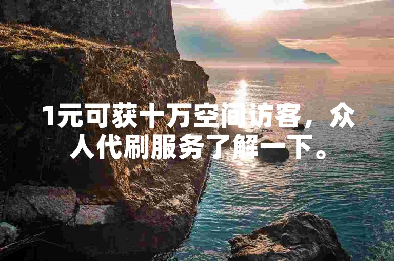 1元可获十万空间访客，众人代刷服务了解一下。