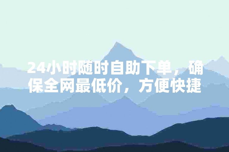 24小时随时自助下单，确保全网最低价，方便快捷。