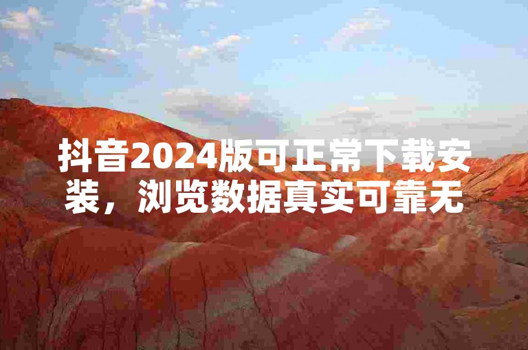 抖音2024版可正常下载安装，浏览数据真实可靠无违规操作。