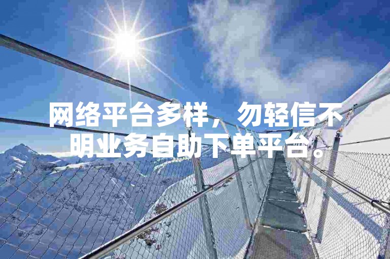 网络平台多样，勿轻信不明业务自助下单平台。