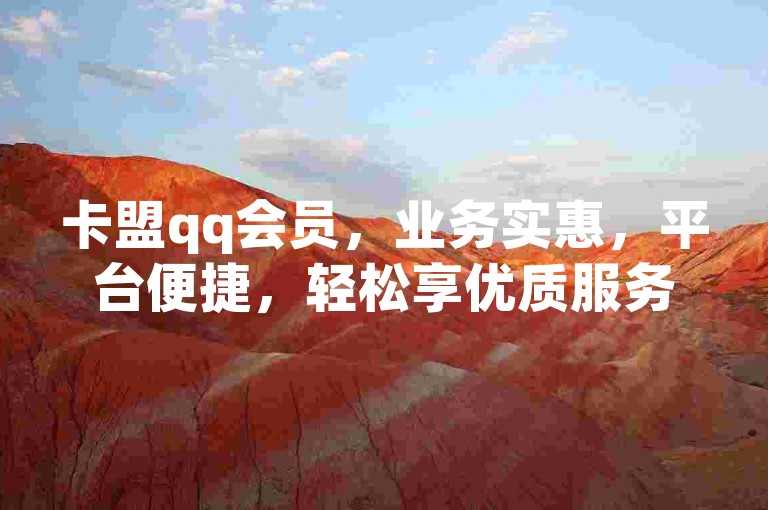 卡盟qq会员，业务实惠，平台便捷，轻松享优质服务。