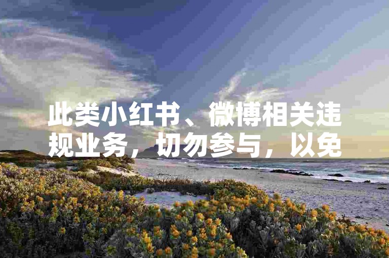 此类小红书、微博相关违规业务，切勿参与，以免触犯法规。