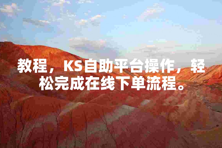 教程，KS自助平台操作，轻松完成在线下单流程。