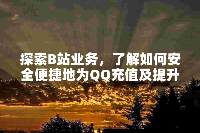 探索B站业务，了解如何安全便捷地为QQ充值及提升互动。
