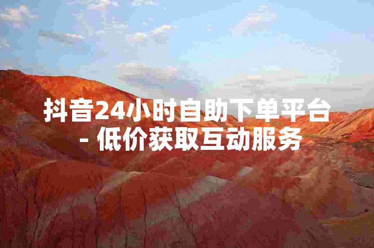抖音24小时自助下单平台 - 低价获取互动服务