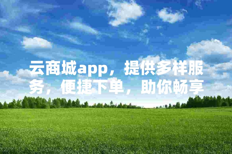 云商城app，提供多样服务，便捷下单，助你畅享无忧体验。