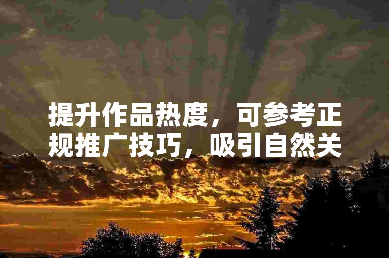 提升作品热度，可参考正规推广技巧，吸引自然关注。
