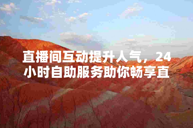 直播间互动提升人气，24小时自助服务助你畅享直播乐趣。