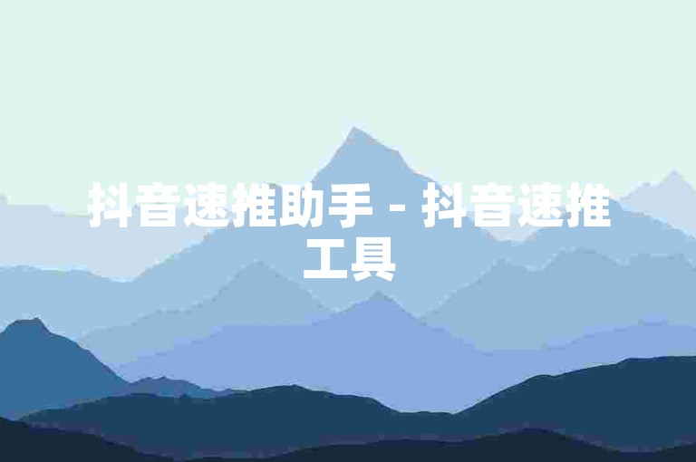 抖音速推助手 - 抖音速推工具