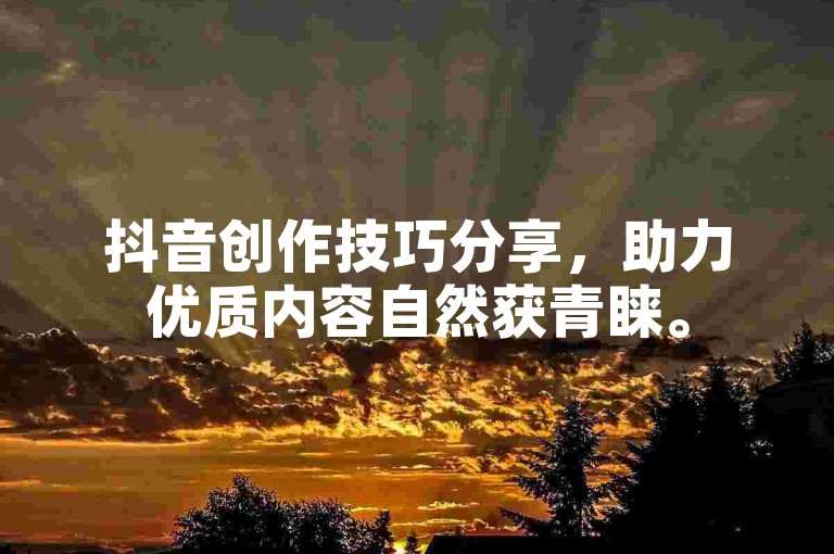 抖音创作技巧分享，助力优质内容自然获青睐。