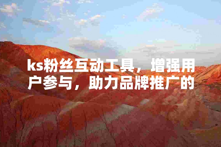 ks粉丝互动工具，增强用户参与，助力品牌推广的有效助手