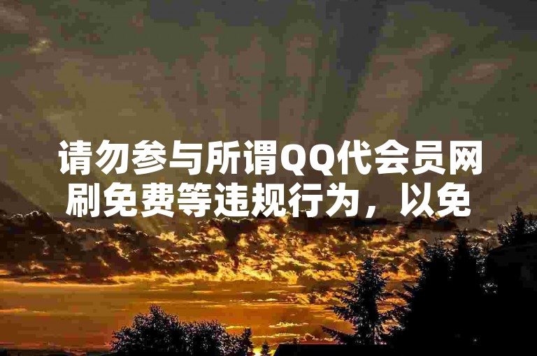 请勿参与所谓QQ代会员网刷免费等违规行为，以免账号受损。