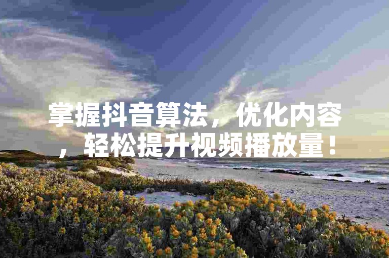 掌握抖音算法，优化内容，轻松提升视频播放量！