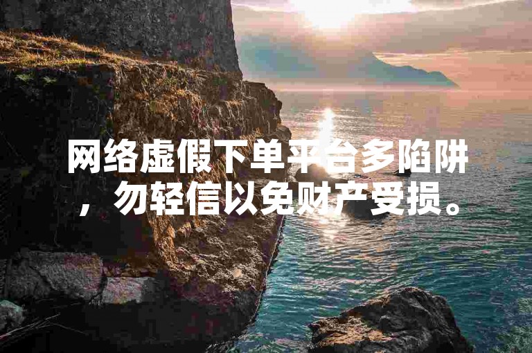 网络虚假下单平台多陷阱，勿轻信以免财产受损。