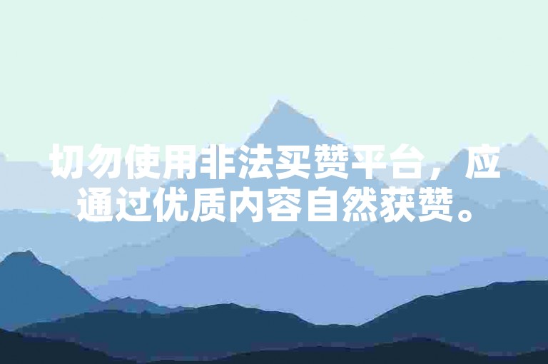 切勿使用非法买赞平台，应通过优质内容自然获赞。