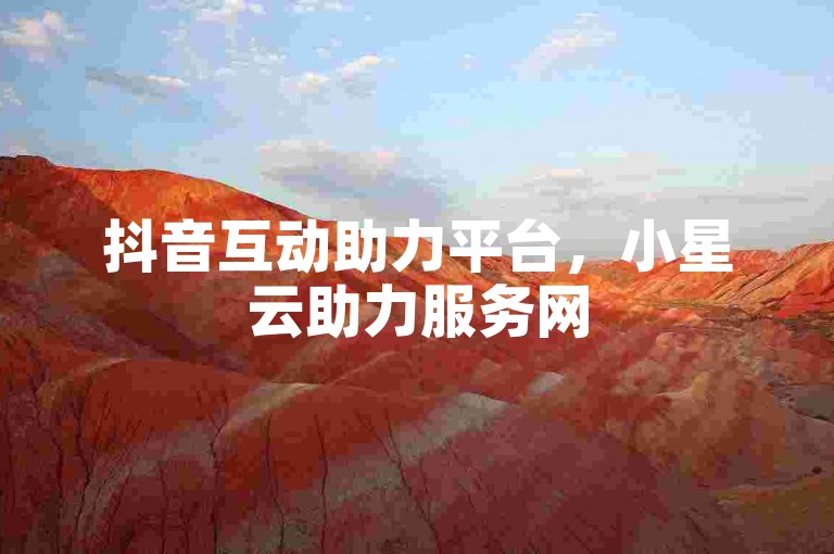 抖音互动助力平台，小星云助力服务网