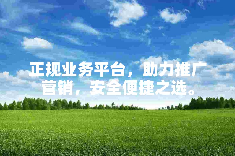 正规业务平台，助力推广营销，安全便捷之选。