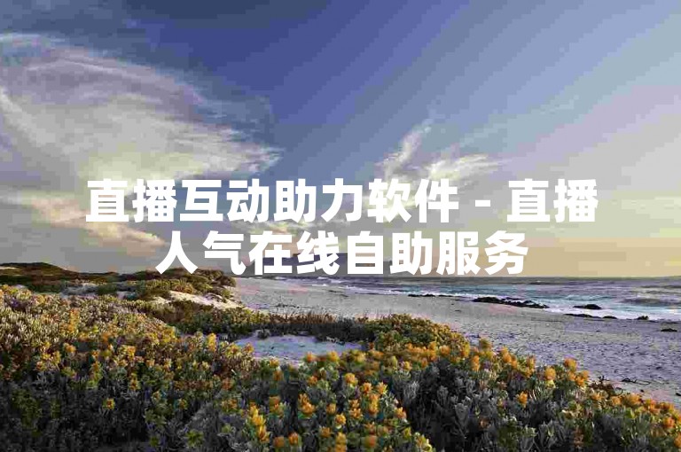 直播互动助力软件 - 直播人气在线自助服务