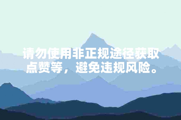 请勿使用非正规途径获取点赞等，避免违规风险。