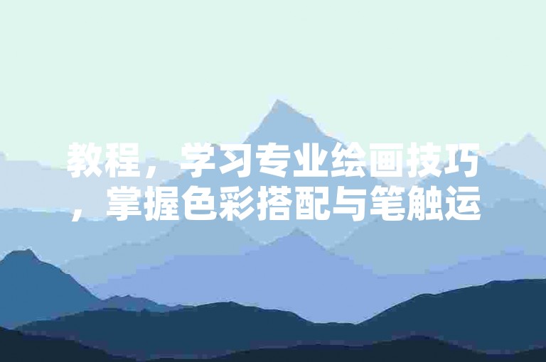 教程，学习专业绘画技巧，掌握色彩搭配与笔触运用方法。