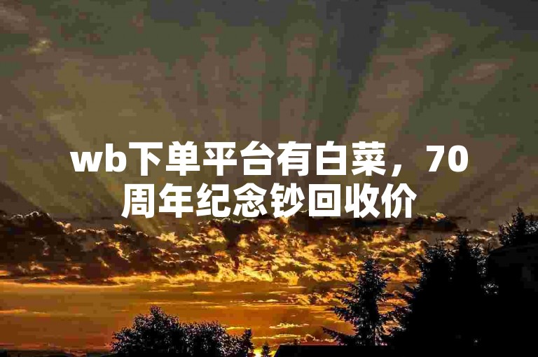 wb下单平台有白菜，70周年纪念钞回收价50元。