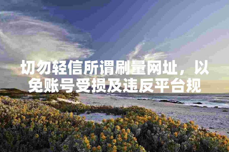 切勿轻信所谓刷量网址，以免账号受损及违反平台规则。