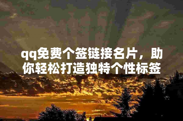 qq免费个签链接名片，助你轻松打造独特个性标签。