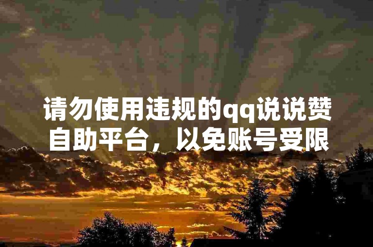 请勿使用违规的qq说说赞自助平台，以免账号受限。