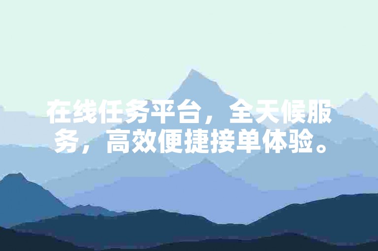 在线任务平台，全天候服务，高效便捷接单体验。