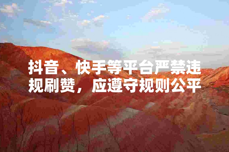 抖音、快手等平台严禁违规刷赞，应遵守规则公平使用。