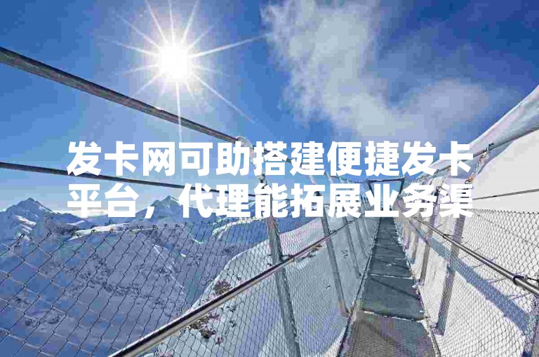 发卡网可助搭建便捷发卡平台，代理能拓展业务渠道。