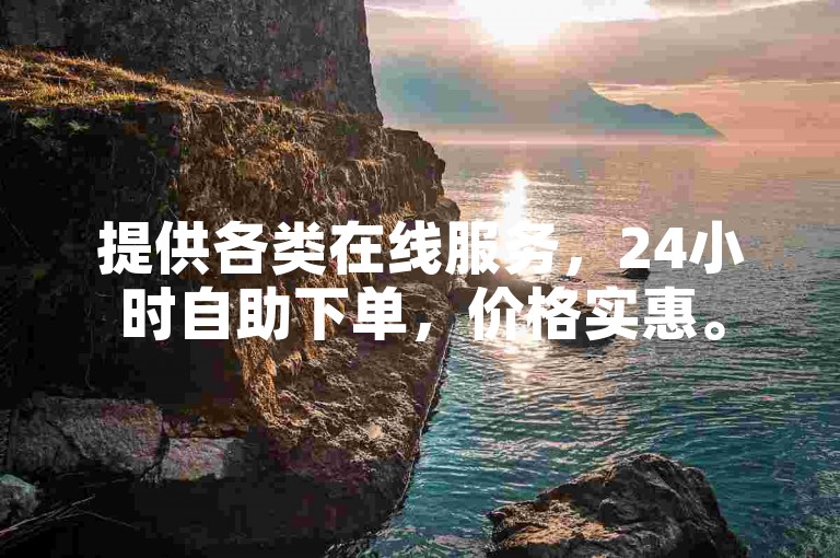 提供各类在线服务，24小时自助下单，价格实惠。
