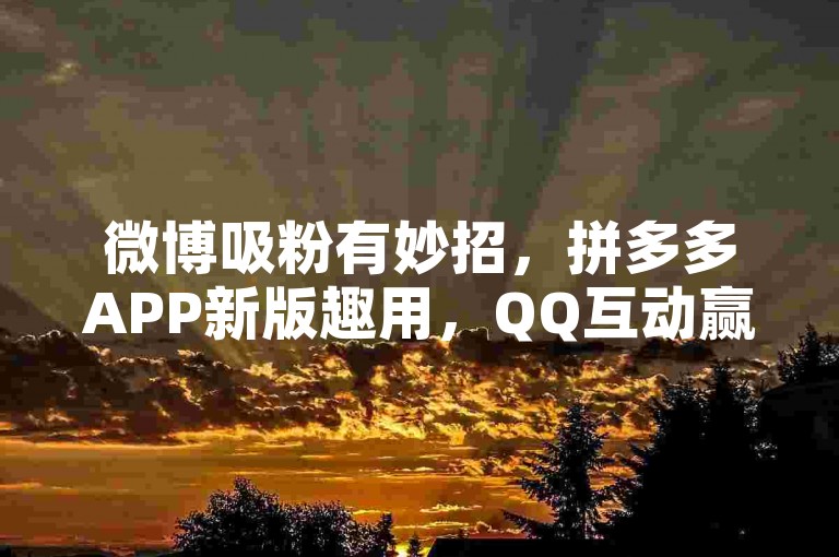 微博吸粉有妙招，拼多多APP新版趣用，QQ互动赢好礼。