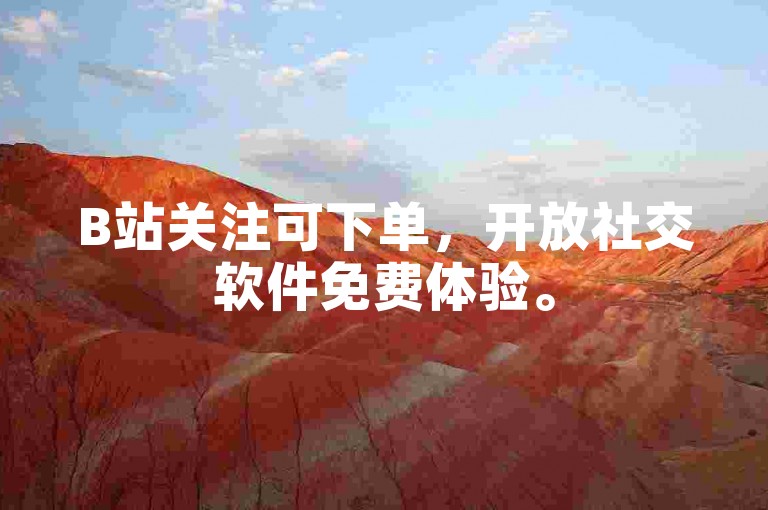 B站关注可下单，开放社交软件免费体验。