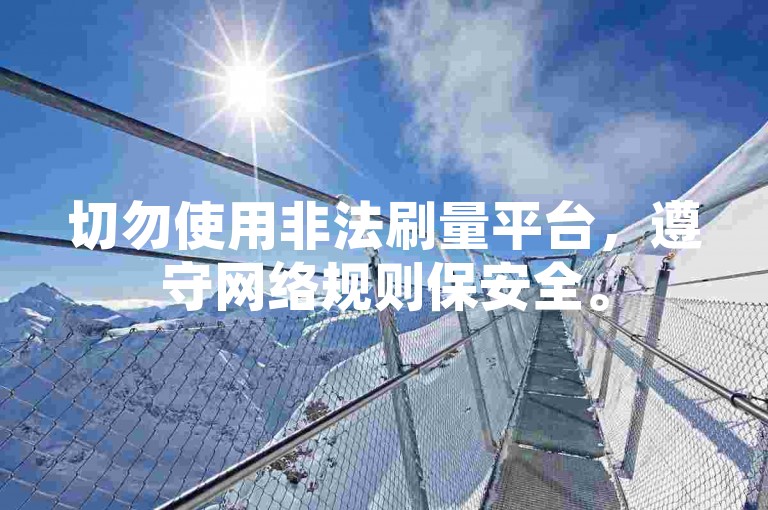 切勿使用非法刷量平台，遵守网络规则保安全。