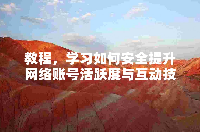 教程，学习如何安全提升网络账号活跃度与互动技巧。