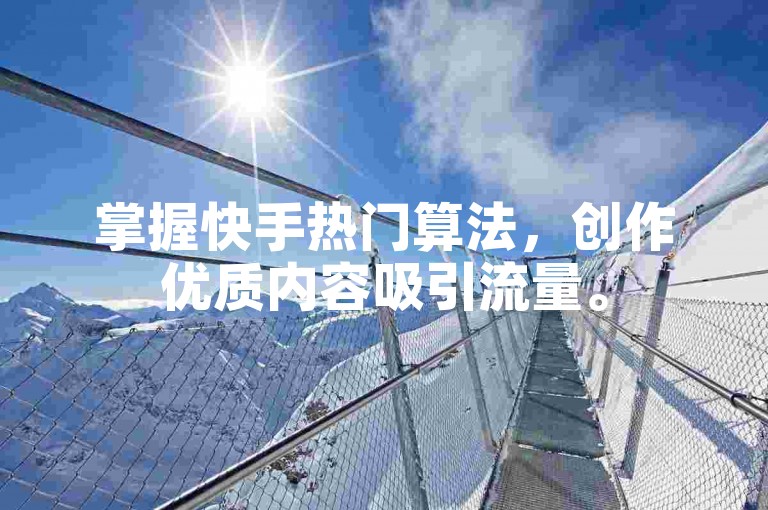 掌握快手热门算法，创作优质内容吸引流量。