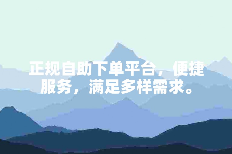 正规自助下单平台，便捷服务，满足多样需求。