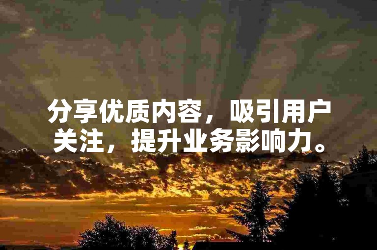 分享优质内容，吸引用户关注，提升业务影响力。