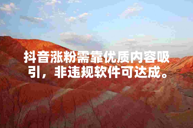 抖音涨粉需靠优质内容吸引，非违规软件可达成。