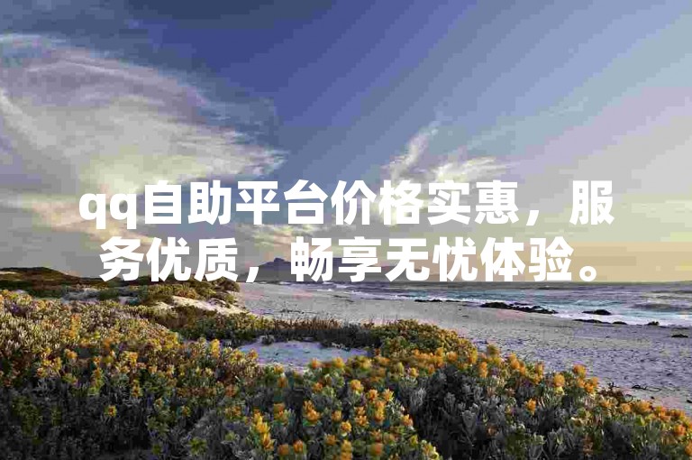 qq自助平台价格实惠，服务优质，畅享无忧体验。