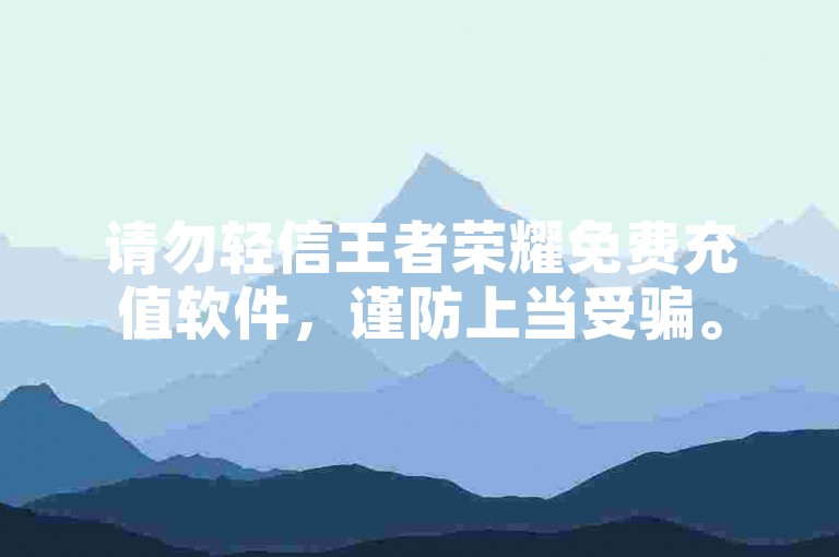 请勿轻信王者荣耀免费充值软件，谨防上当受骗。