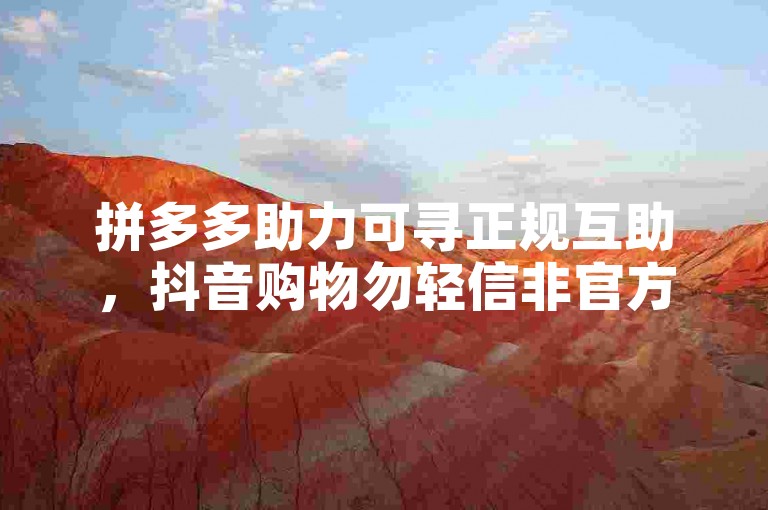 拼多多助力可寻正规互助，抖音购物勿轻信非官方渠道。