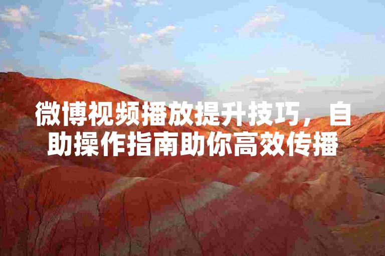 微博视频播放提升技巧，自助操作指南助你高效传播。