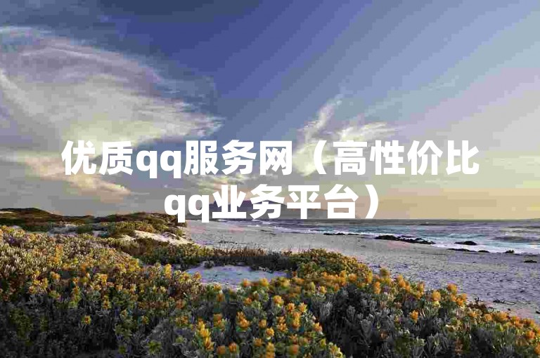 优质qq服务网（高性价比qq业务平台）