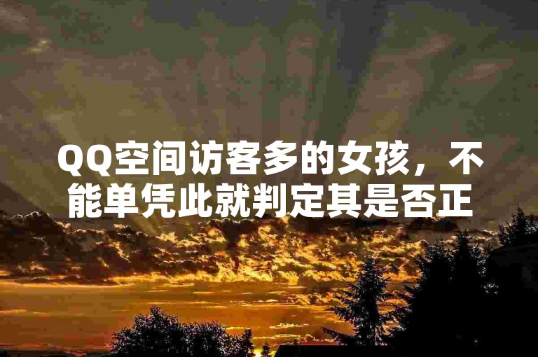 QQ空间访客多的女孩，不能单凭此就判定其是否正经。