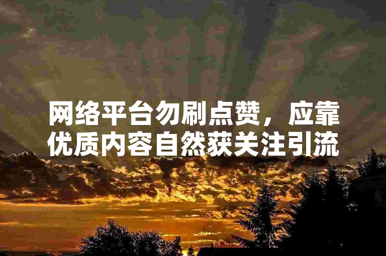 网络平台勿刷点赞，应靠优质内容自然获关注引流。