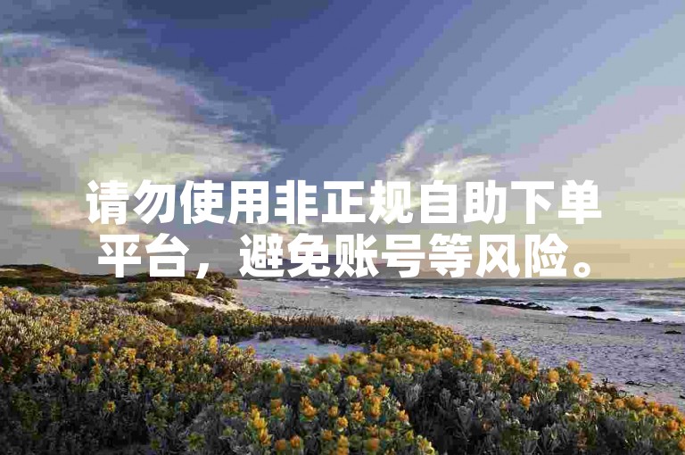 请勿使用非正规自助下单平台，避免账号等风险。