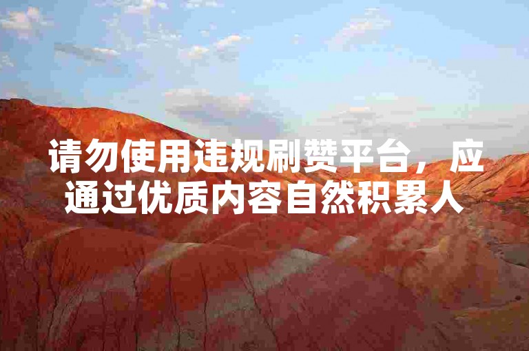 请勿使用违规刷赞平台，应通过优质内容自然积累人气。