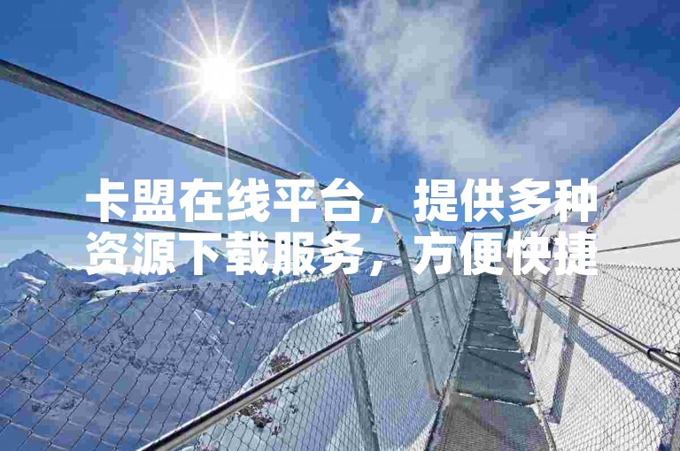 卡盟在线平台，提供多种资源下载服务，方便快捷。